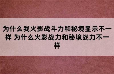 为什么我火影战斗力和秘境显示不一样 为什么火影战力和秘境战力不一样